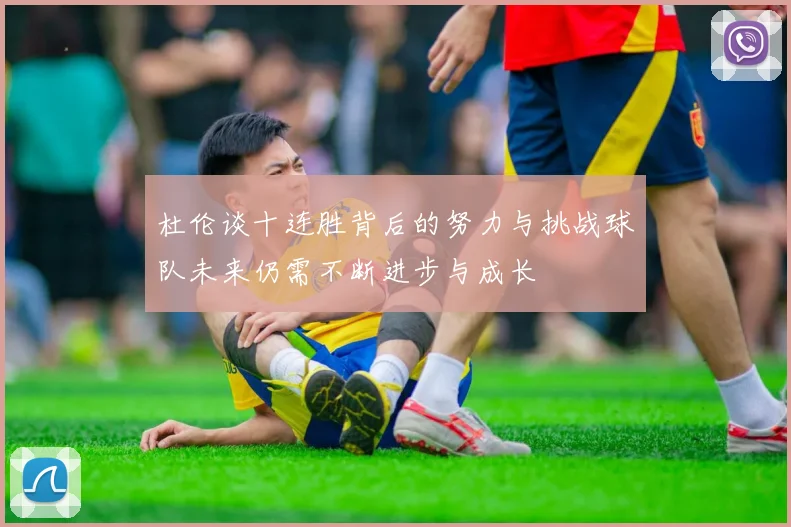 杜伦谈十连胜背后的努力与挑战球队未来仍需不断进步与成长