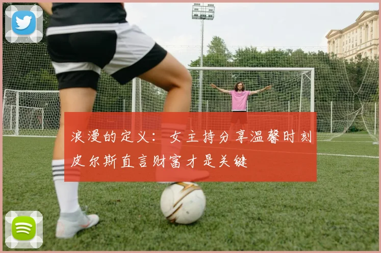 浪漫的定义：女主持分享温馨时刻皮尔斯直言财富才是关键