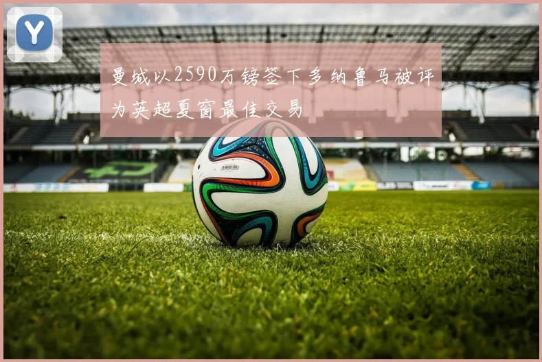 曼城以2590万镑签下多纳鲁马被评为英超夏窗最佳交易