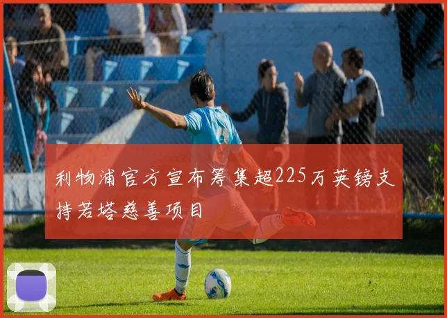 利物浦官方宣布筹集超225万英镑支持若塔慈善项目