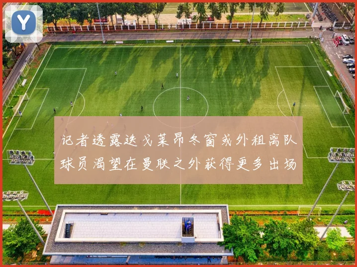 记者透露迭戈莱昂冬窗或外租离队球员渴望在曼联之外获得更多出场机会