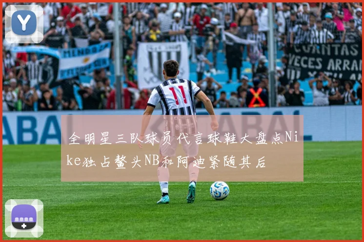 全明星三队球员代言球鞋大盘点Nike独占鳌头NB和阿迪紧随其后