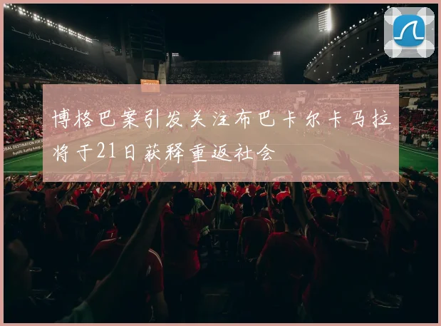 博格巴案引发关注布巴卡尔卡马拉将于21日获释重返社会