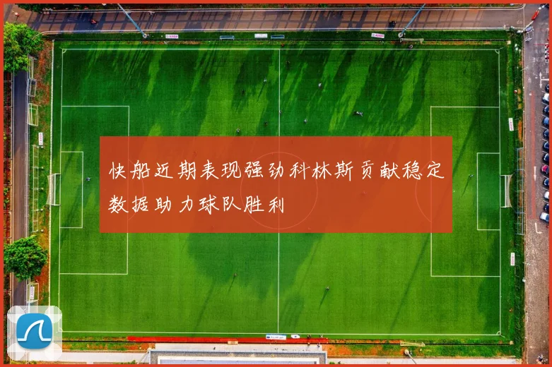 快船近期表现强劲科林斯贡献稳定数据助力球队胜利