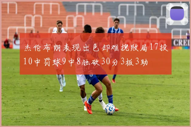 杰伦布朗表现出色却难挽败局17投10中罚球9中8独砍30分3板3助