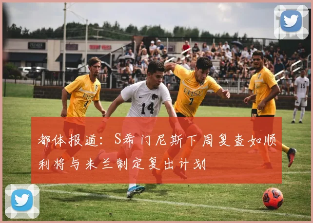 都体报道：S希门尼斯下周复查如顺利将与米兰制定复出计划