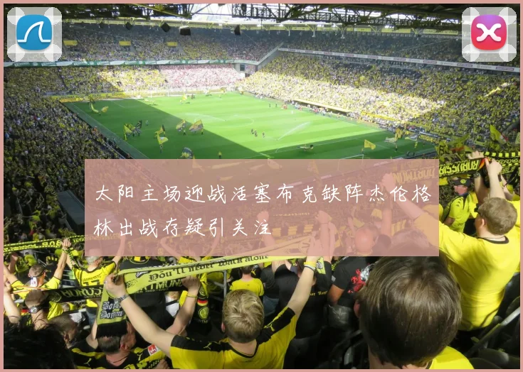 太阳主场迎战活塞布克缺阵杰伦格林出战存疑引关注