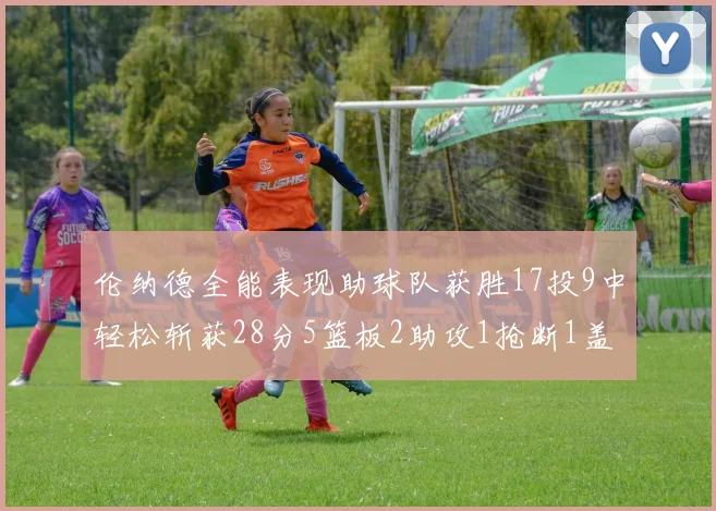 伦纳德全能表现助球队获胜17投9中轻松斩获28分5篮板2助攻1抢断1盖帽