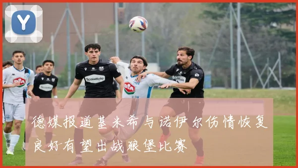 德媒报道基米希与诺伊尔伤情恢复良好有望出战狼堡比赛