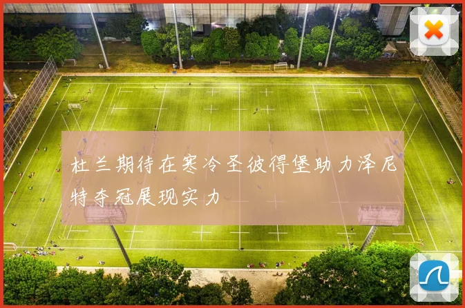 杜兰期待在寒冷圣彼得堡助力泽尼特夺冠展现实力